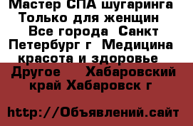 Мастер СПА-шугаринга. Только для женщин - Все города, Санкт-Петербург г. Медицина, красота и здоровье » Другое   . Хабаровский край,Хабаровск г.